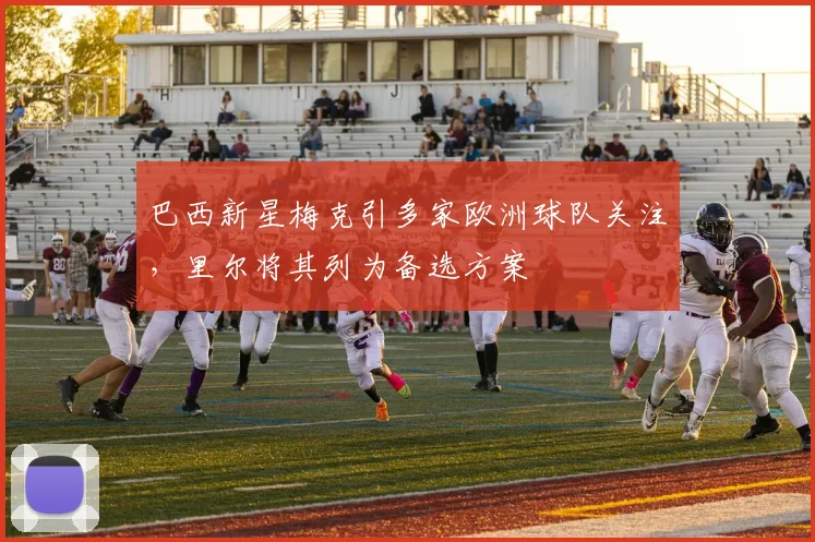 巴西新星梅克引多家欧洲球队关注，里尔将其列为备选方案