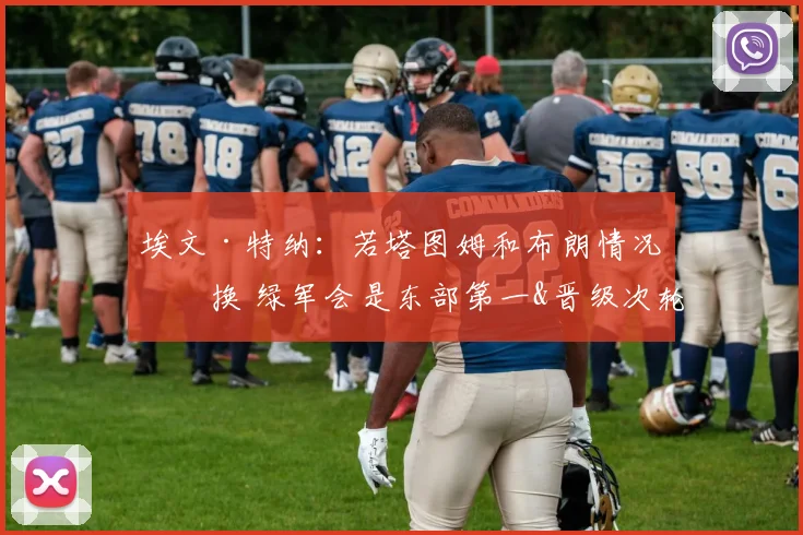 埃文·特纳：若塔图姆和布朗情况互换 绿军会是东部第一&晋级次轮